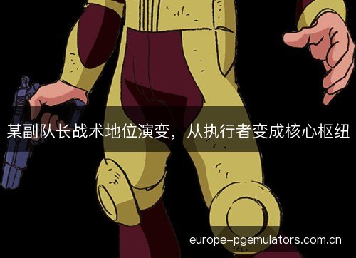 某副队长战术地位演变，从执行者变成核心枢纽